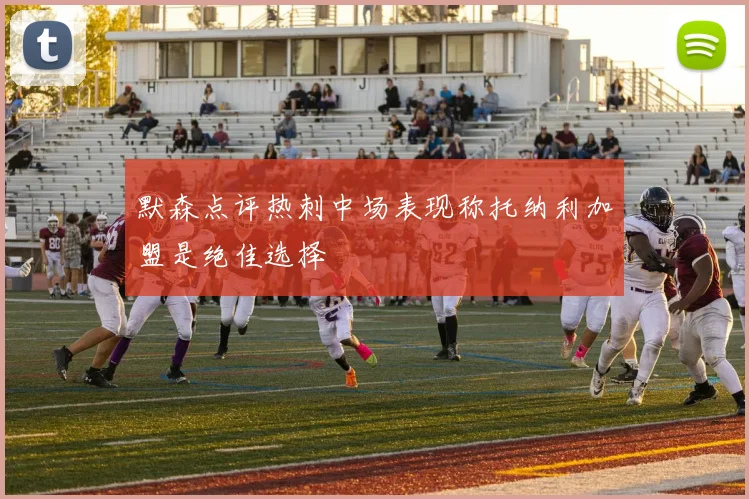 默森点评热刺中场表现称托纳利加盟是绝佳选择