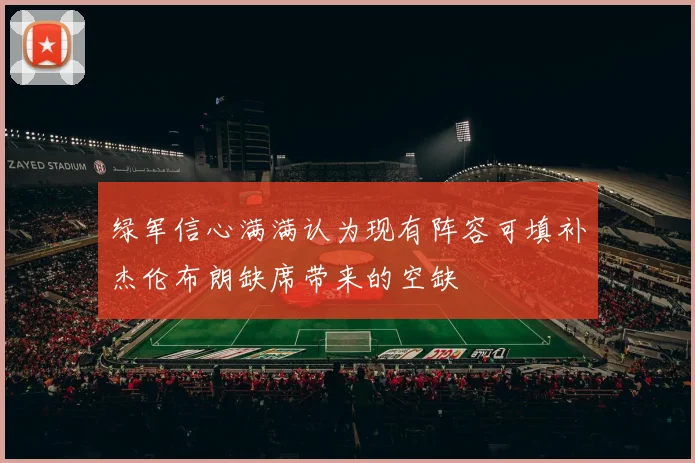 绿军信心满满认为现有阵容可填补杰伦布朗缺席带来的空缺